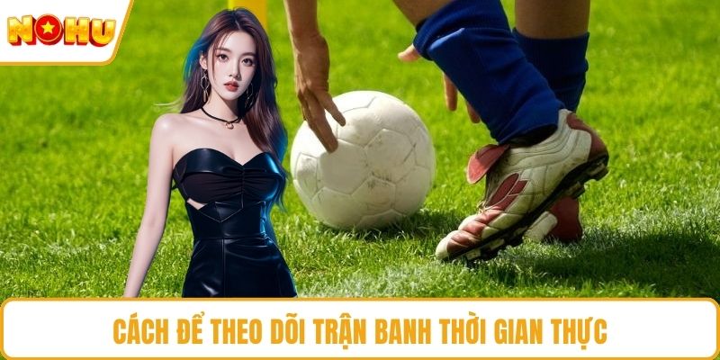 Cách để theo dõi trận banh thời gian thực