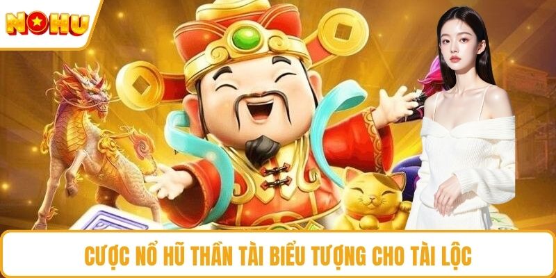 Cược nổ hũ thần tài biểu tượng cho tài lộc
