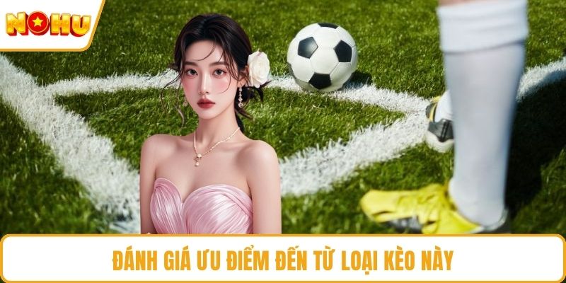 Đánh giá ưu điểm đến từ loại kèo này