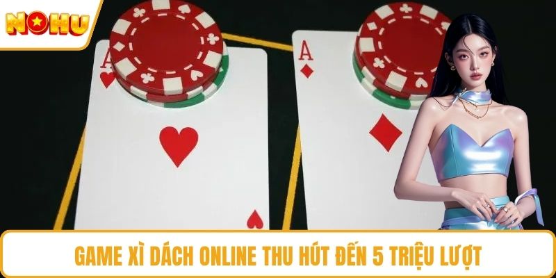 Game xì dách online thu hút đến 5 triệu lượt