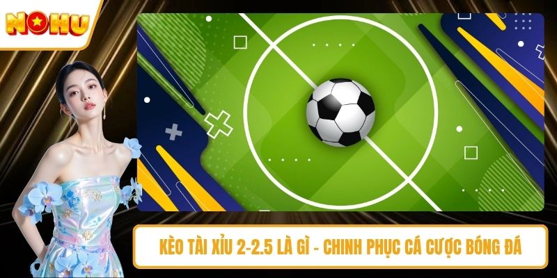 Kèo tài xỉu 2-2.5 là gì
