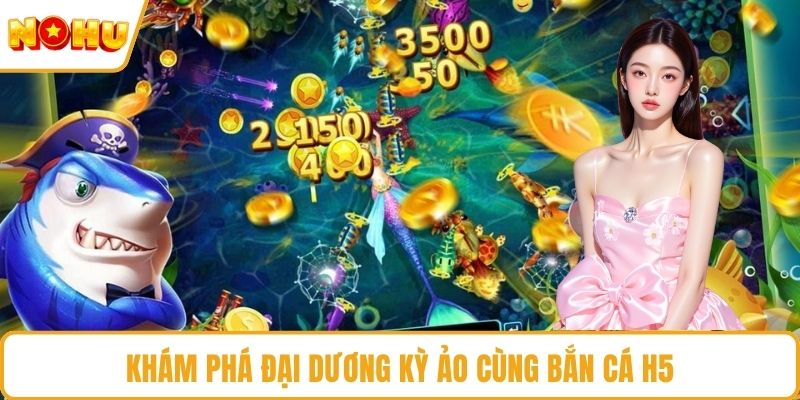 Khám phá đại dương kỳ ảo cùng bắn cá H5