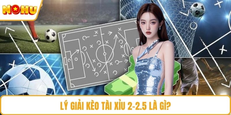 Lý giải kèo tài xỉu 2-2.5 là gì?
