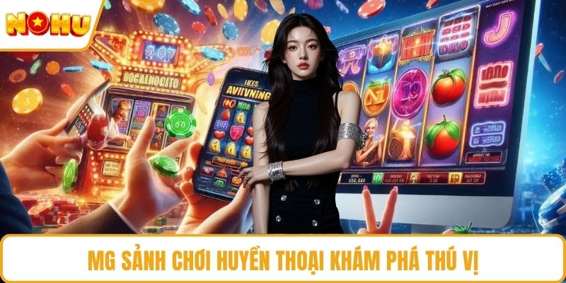 MG sảnh chơi huyền thoại khám phá thú vị