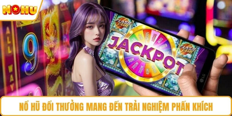 Nổ hũ đổi thưởng mang đến trải nghiệm phấn khích.