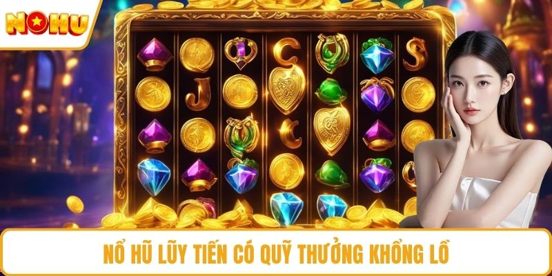 Nổ hũ lũy tiến có quỹ thưởng khổng lồ