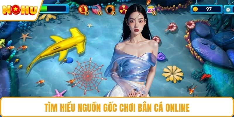 Tìm hiểu nguồn gốc chơi bắn cá online