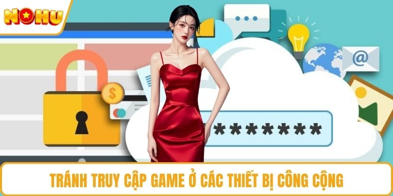Tránh truy cập game ở các thiết bị công cộng